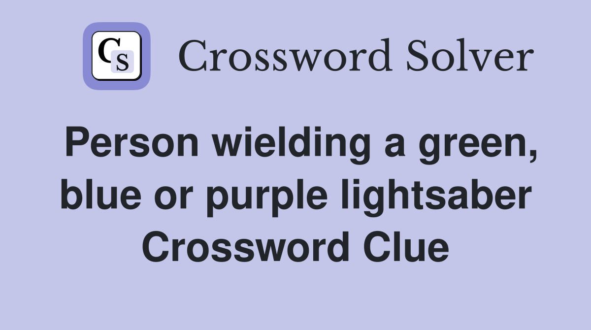 Person wielding a green, blue or purple lightsaber Crossword Clue
